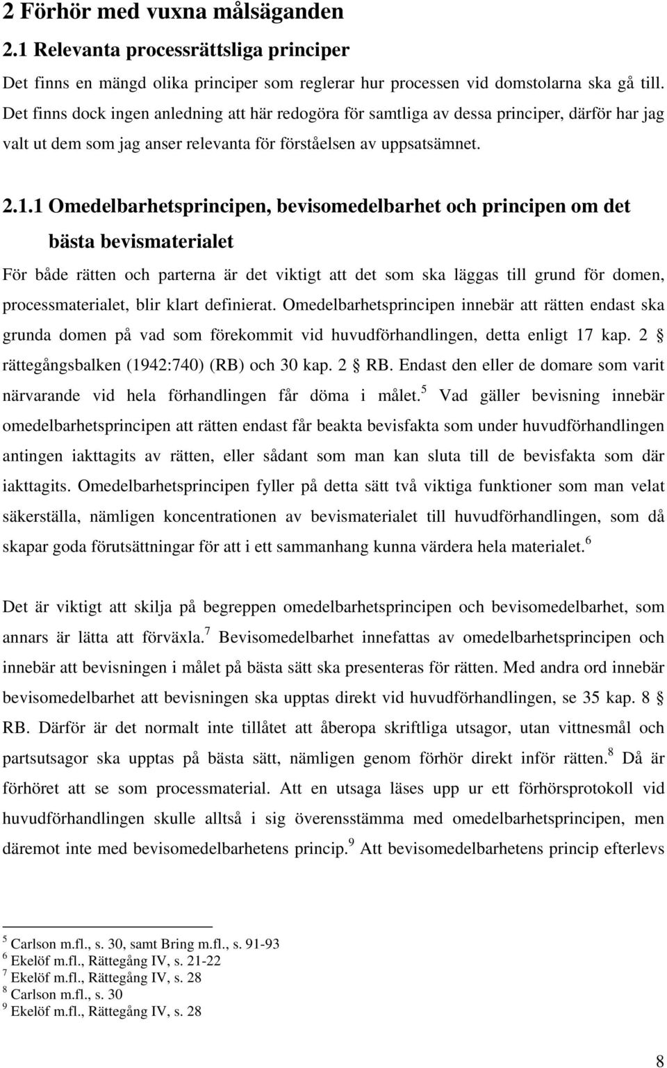 1 Omedelbarhetsprincipen, bevisomedelbarhet och principen om det bästa bevismaterialet För både rätten och parterna är det viktigt att det som ska läggas till grund för domen, processmaterialet, blir