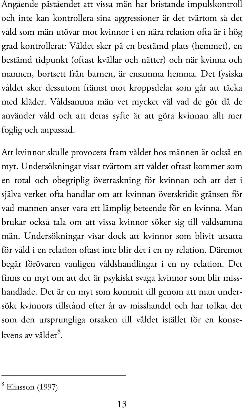 Det fysiska våldet sker dessutom främst mot kroppsdelar som går att täcka med kläder.