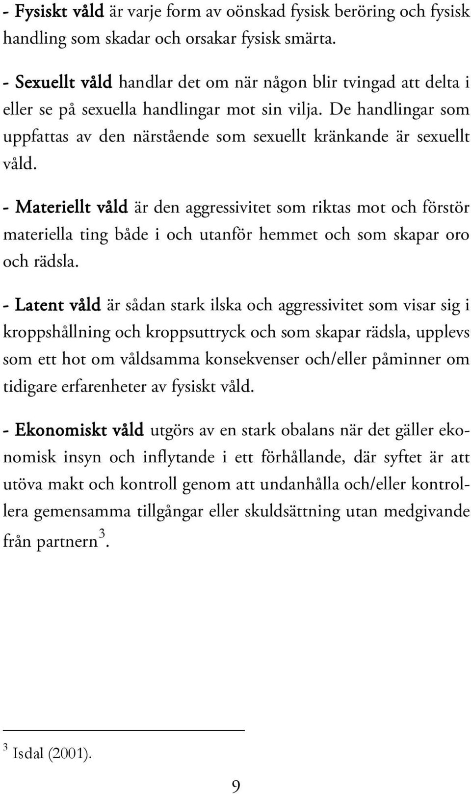 - Materiellt våld är den aggressivitet som riktas mot och förstör materiella ting både i och utanför hemmet och som skapar oro och rädsla.