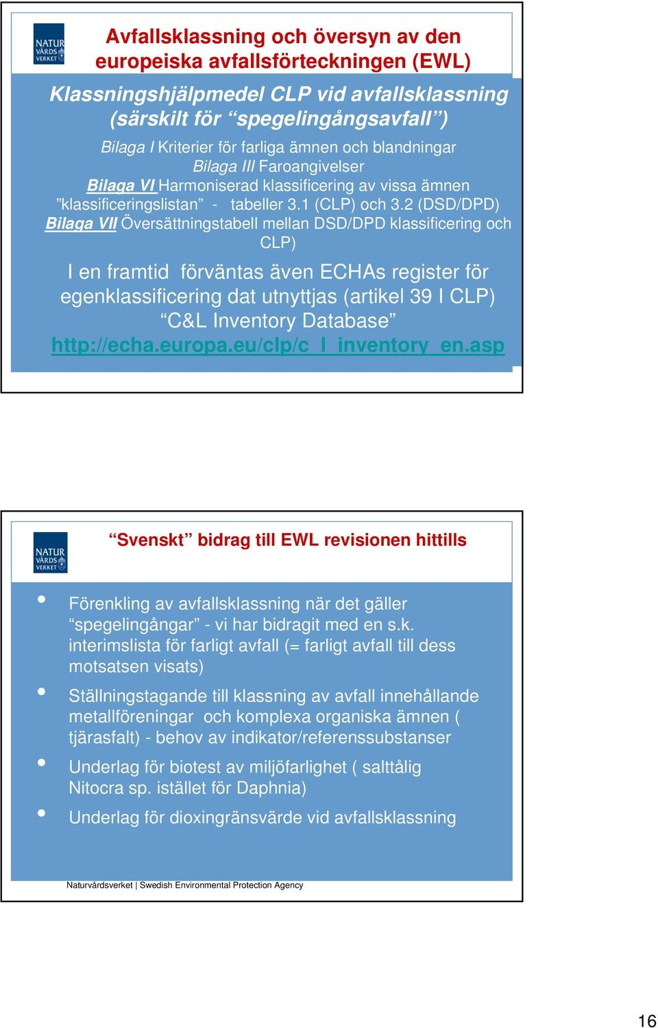 2 (DSD/DPD) Bilaga VII Översättningstabell mellan DSD/DPD klassificering och CLP) I en framtid förväntas även ECHAs register för egenklassificering dat utnyttjas (artikel 39 I CLP) C&L Inventory