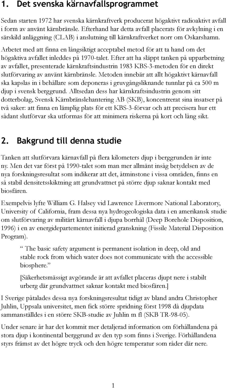 Arbetet med att finna en långsiktigt acceptabel metod för att ta hand om det högaktiva avfallet inleddes på 1970-talet.