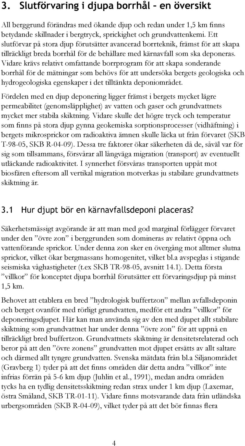 Vidare krävs relativt omfattande borrprogram för att skapa sonderande borrhål för de mätningar som behövs för att undersöka bergets geologiska och hydrogeologiska egenskaper i det tilltänkta