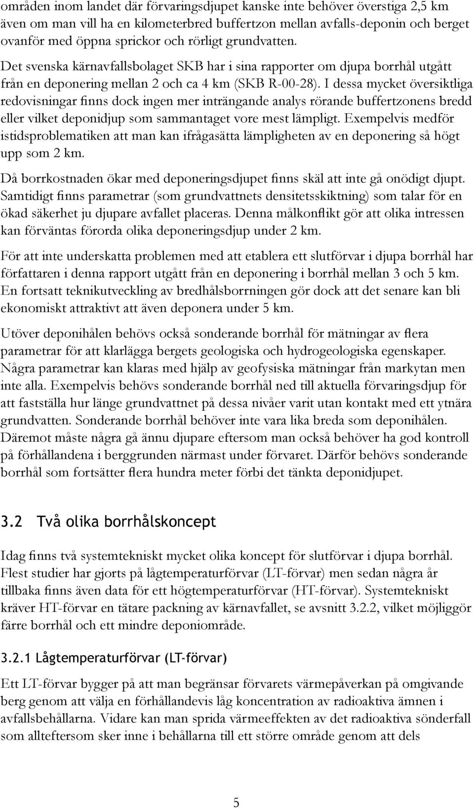 I dessa mycket översiktliga redovisningar finns dock ingen mer inträngande analys rörande buffertzonens bredd eller vilket deponidjup som sammantaget vore mest lämpligt.