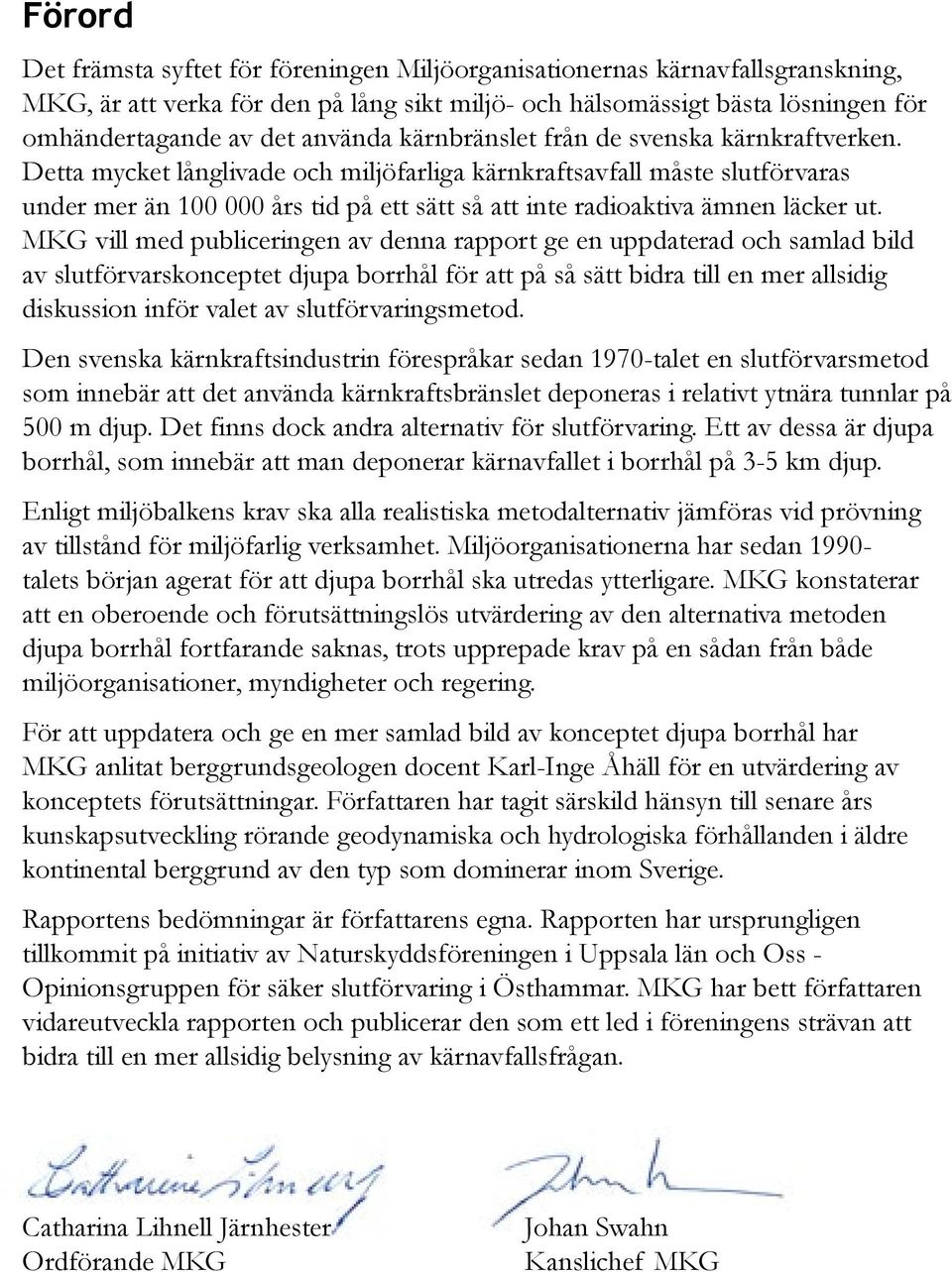 Detta mycket långlivade och miljöfarliga kärnkraftsavfall måste slutförvaras under mer än 100 000 års tid på ett sätt så att inte radioaktiva ämnen läcker ut.