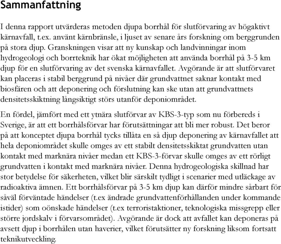 Avgörande är att slutförvaret kan placeras i stabil berggrund på nivåer där grundvattnet saknar kontakt med biosfären och att deponering och förslutning kan ske utan att grundvattnets