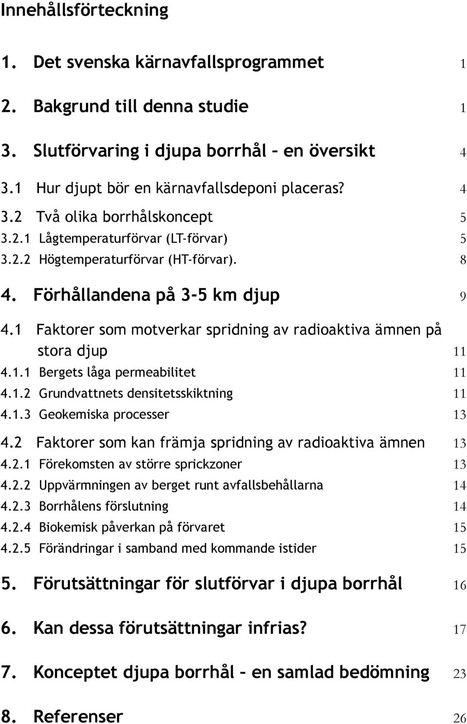 1.2 Grundvattnets densitetsskiktning 11 4.1.3 Geokemiska processer 13 4.2 Faktorer som kan främja spridning av radioaktiva ämnen 13 4.2.1 Förekomsten av större sprickzoner 13 4.2.2 Uppvärmningen av berget runt avfallsbehållarna 14 4.