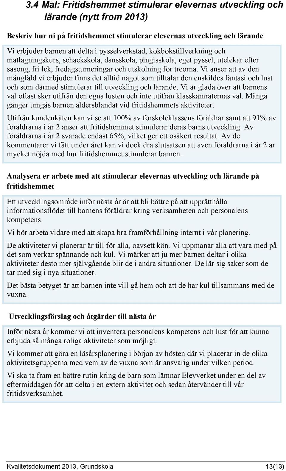 Vi anser att av den mångfald vi erbjuder finns det alltid något som tilltalar den enskildes fantasi och lust och som därmed stimulerar till utveckling och lärande.