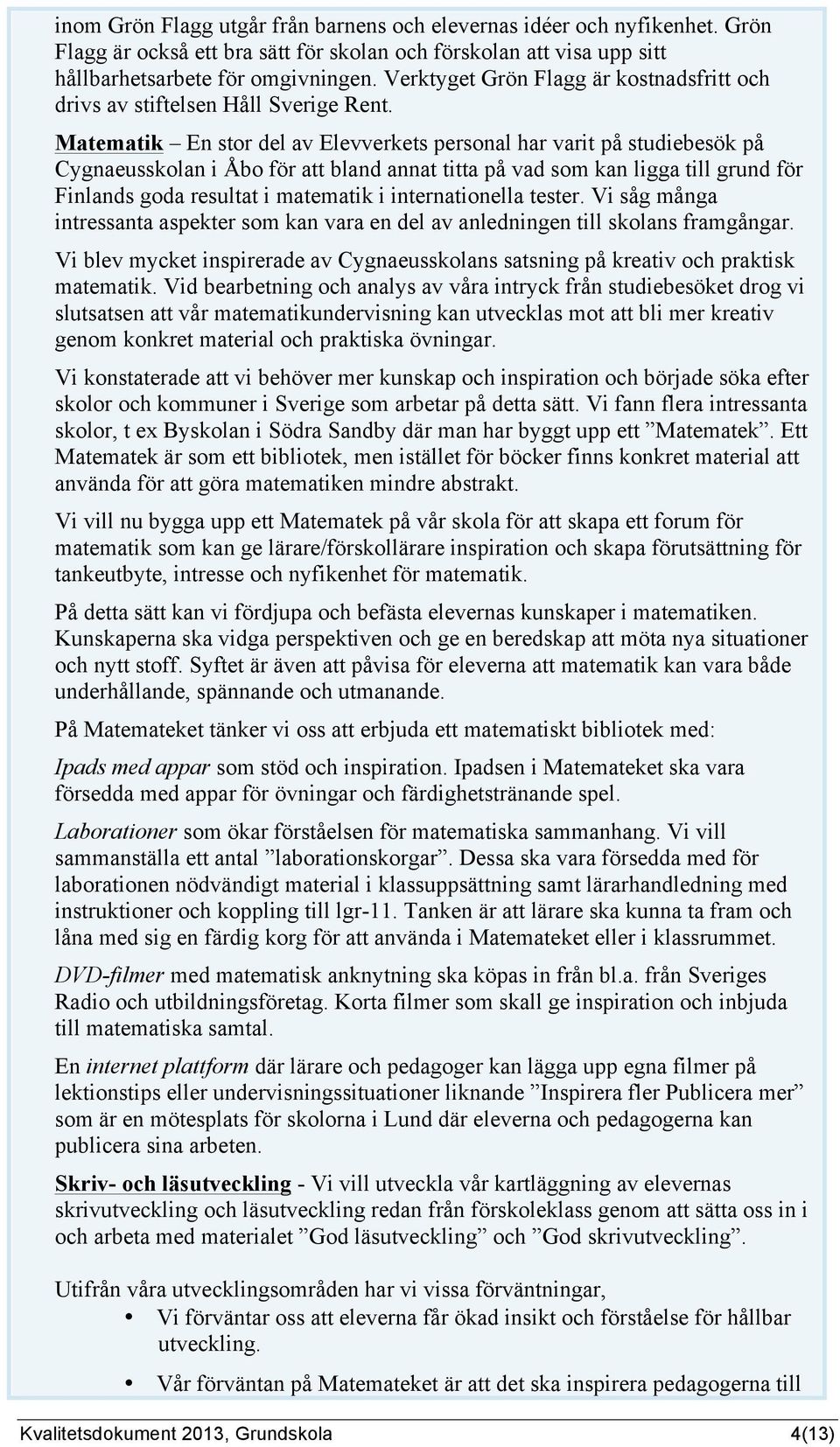 Matematik En stor del av Elevverkets personal har varit på studiebesök på Cygnaeusskolan i Åbo för att bland annat titta på vad som kan ligga till grund för Finlands goda resultat i matematik i