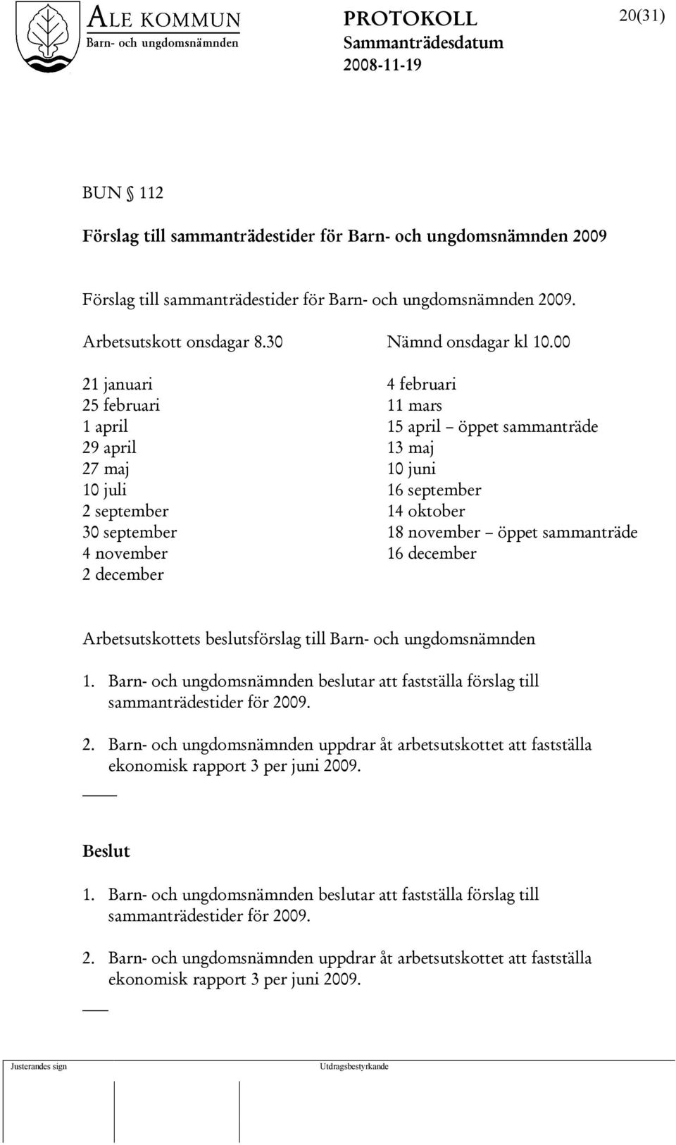 november 16 december 2 december Arbetsutskottets beslutsförslag till Barn- och ungdomsnämnden 1. Barn- och ungdomsnämnden beslutar att fastställa förslag till sammanträdestider för 2009. 2. Barn- och ungdomsnämnden uppdrar åt arbetsutskottet att fastställa ekonomisk rapport 3 per juni 2009.