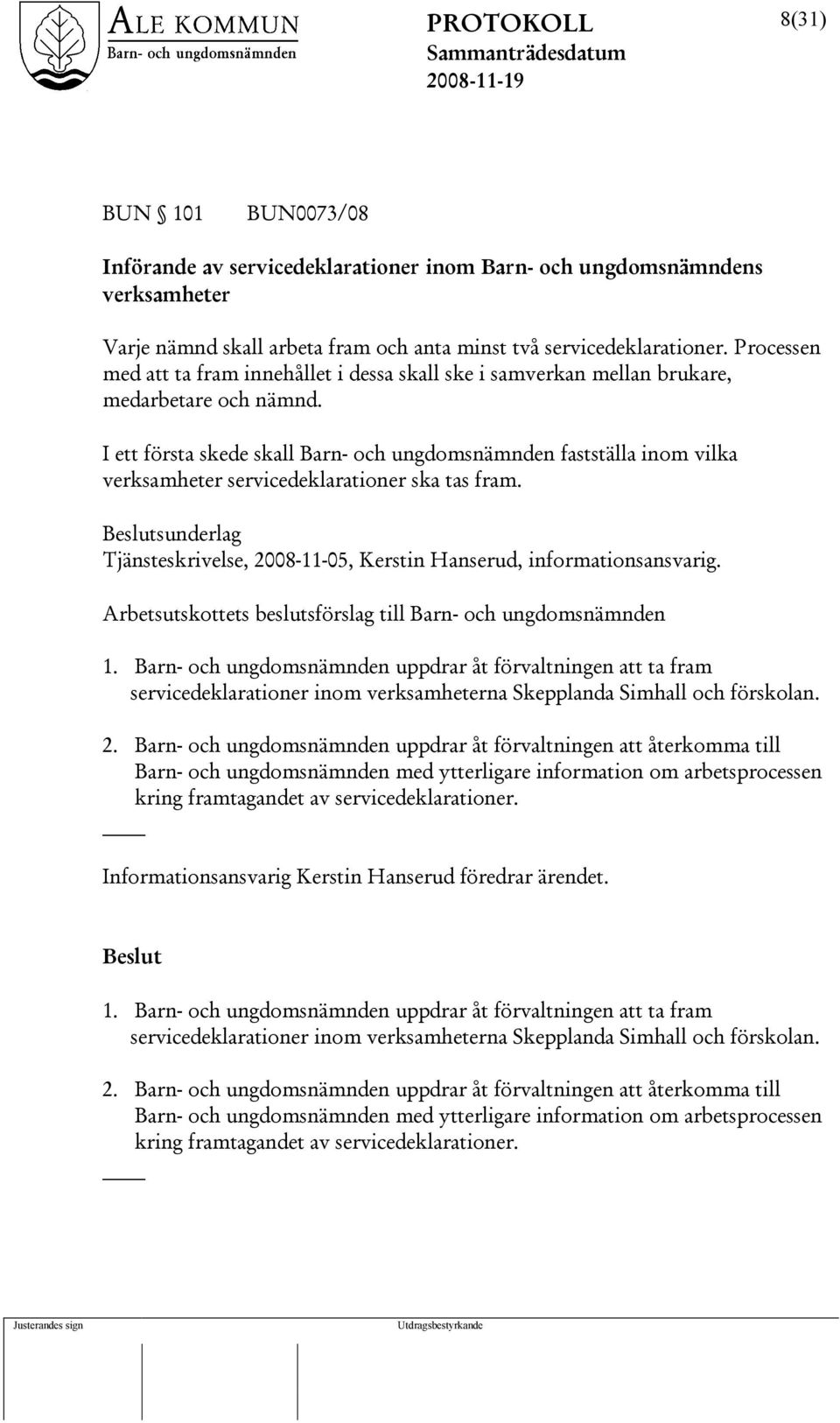 I ett första skede skall Barn- och ungdomsnämnden fastställa inom vilka verksamheter servicedeklarationer ska tas fram. sunderlag Tjänsteskrivelse, 2008-11-05, Kerstin Hanserud, informationsansvarig.