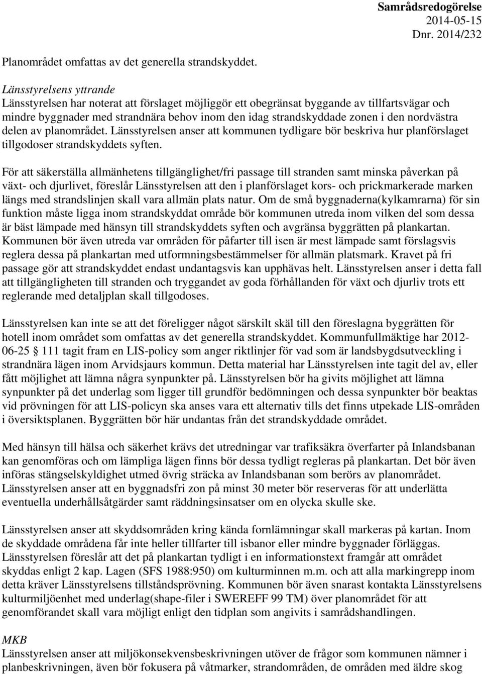 nordvästra delen av planområdet. Länsstyrelsen anser att kommunen tydligare bör beskriva hur planförslaget tillgodoser strandskyddets syften.