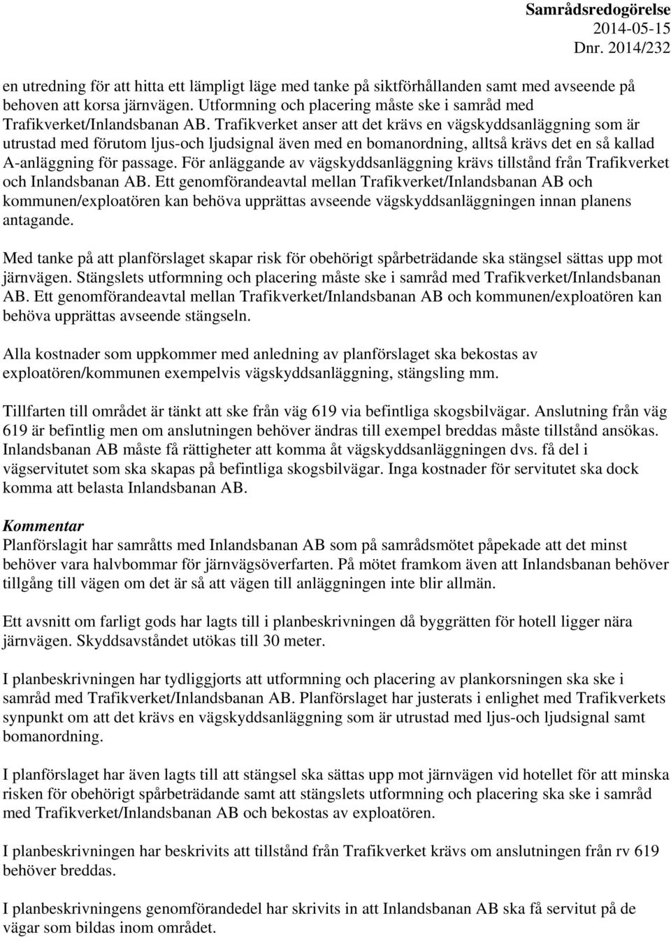 Trafikverket anser att det krävs en vägskyddsanläggning som är utrustad med förutom ljus-och ljudsignal även med en bomanordning, alltså krävs det en så kallad A-anläggning för passage.