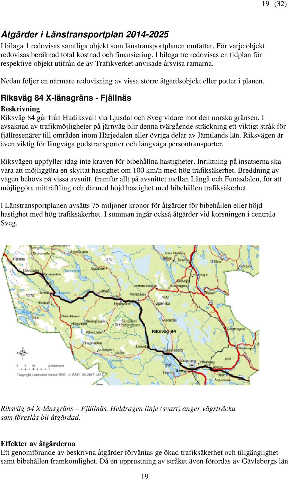 Riksväg 84 X-länsgräns - Fjällnäs Beskrivning Riksväg 84 går från Hudiksvall via Ljusdal och Sveg vidare mot den norska gränsen.