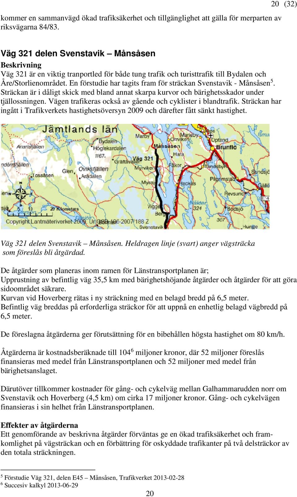 En förstudie har tagits fram för sträckan Svenstavik - Månsåsen 5. Sträckan är i dåligt skick med bland annat skarpa kurvor och bärighetsskador under tjällossningen.