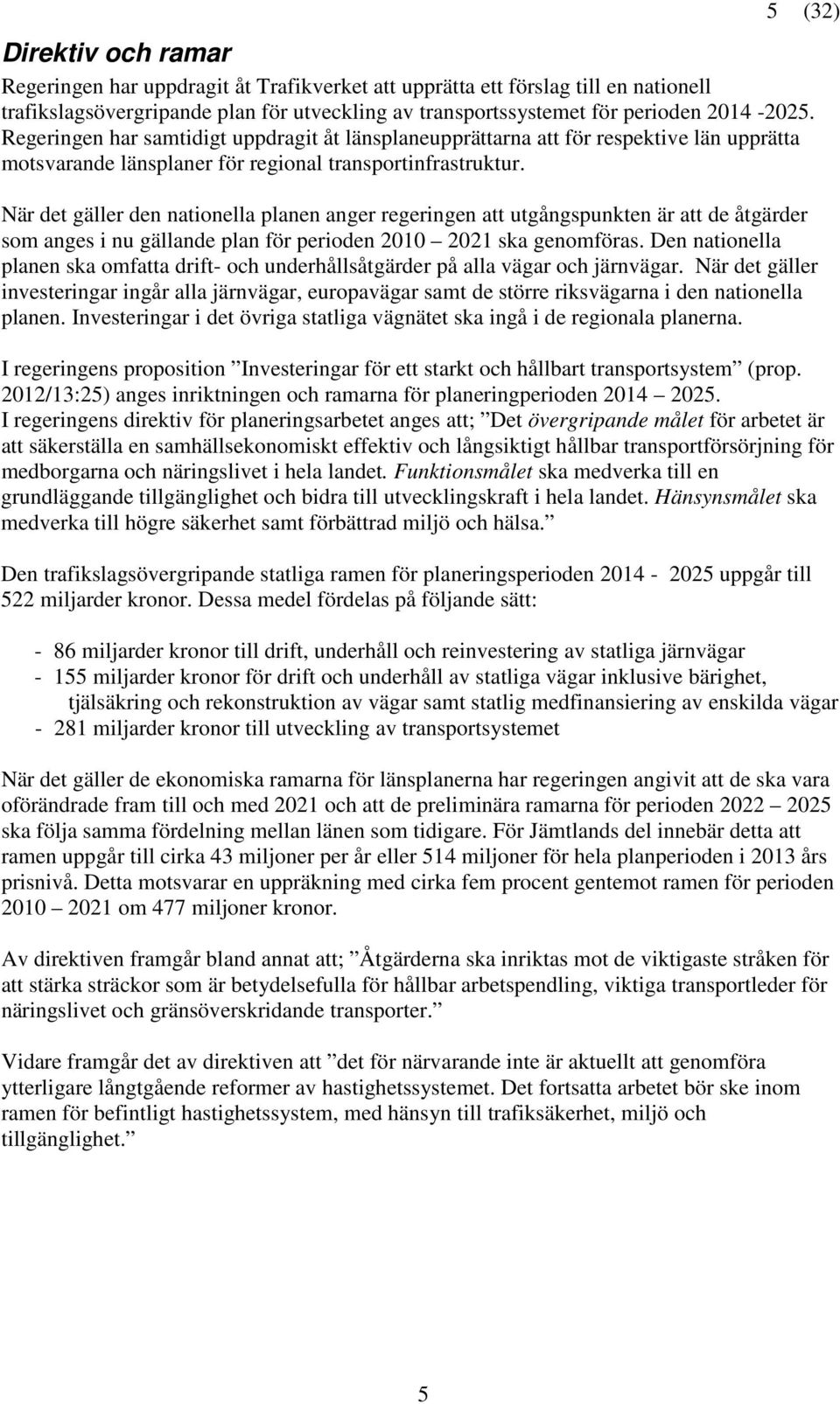 När det gäller den nationella planen anger regeringen att utgångspunkten är att de åtgärder som anges i nu gällande plan för perioden 2010 2021 ska genomföras.