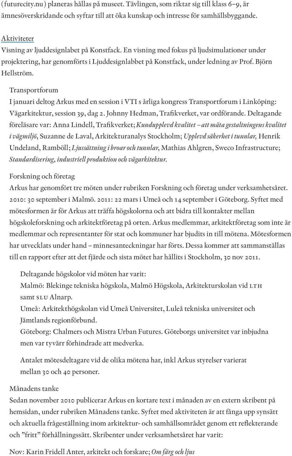 Björn Hellström. Transportforum I januari deltog Arkus med en session i VTI s årliga kongress Transportforum i Linköping: Vägarkitektur, session 39, dag 2. Johnny Hedman, Trafikverket, var ordförande.
