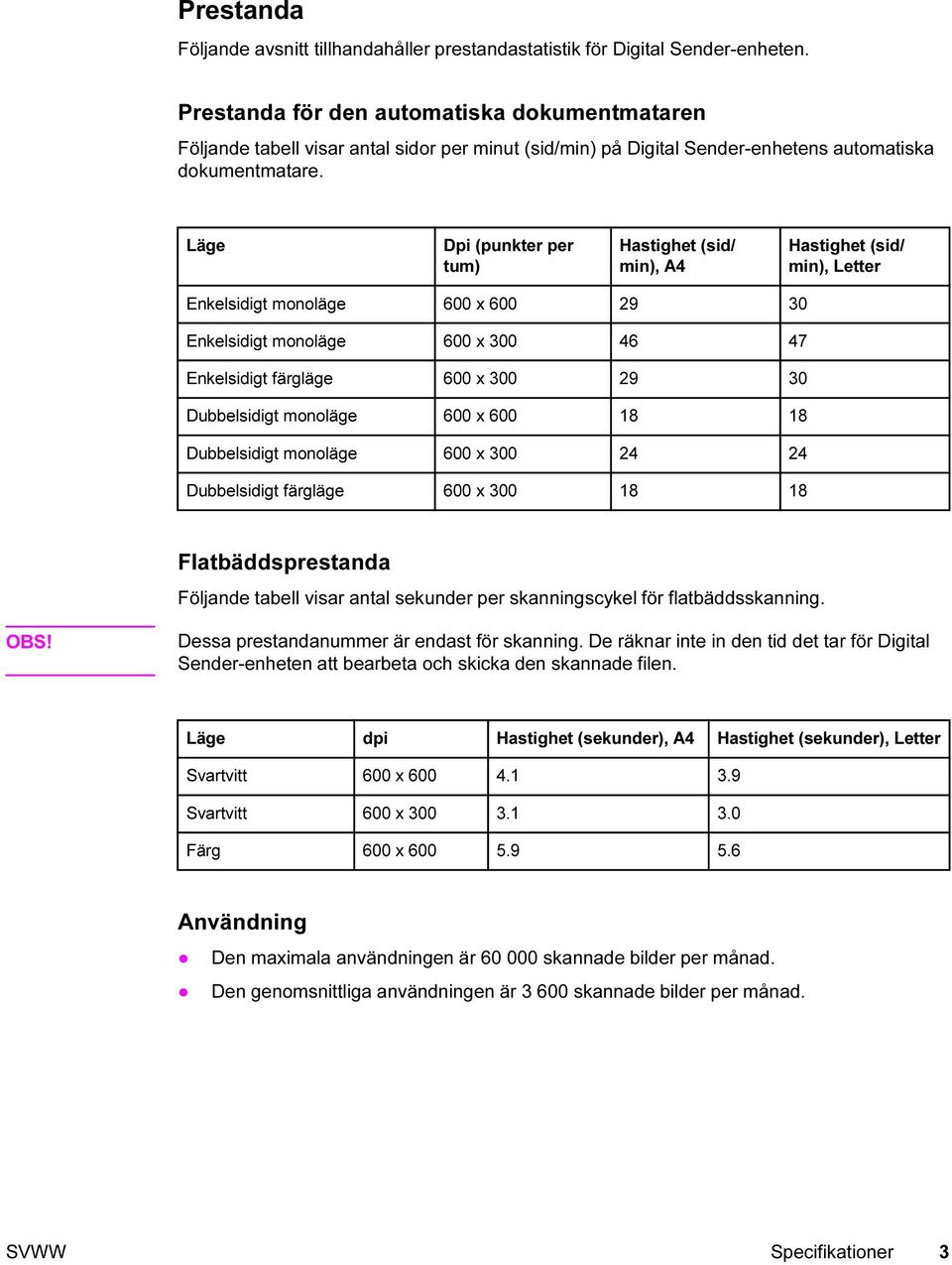 Läge Dpi (punkter per tum) Hastighet (sid/ min), A4 Hastighet (sid/ min), Letter Enkelsidigt monoläge 600 x 600 29 30 Enkelsidigt monoläge 600 x 300 46 47 Enkelsidigt färgläge 600 x 300 29 30