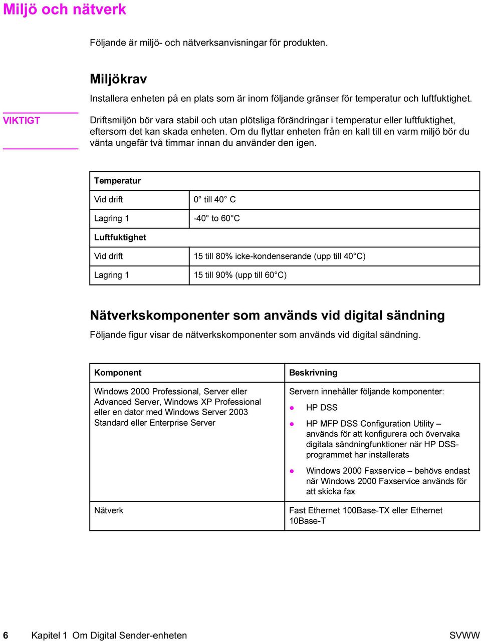 Om du flyttar enheten från en kall till en varm miljö bör du vänta ungefär två timmar innan du använder den igen.