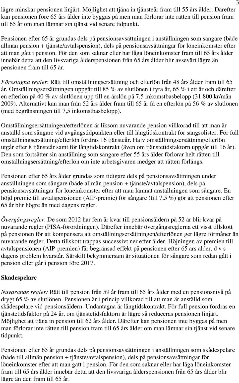 Pensionen efter 65 år grundas dels på pensionsavsättningen i anställningen som sångare (både allmän pension + tjänste/avtalspension), dels på pensionsavsättningar för löneinkomster efter att man gått