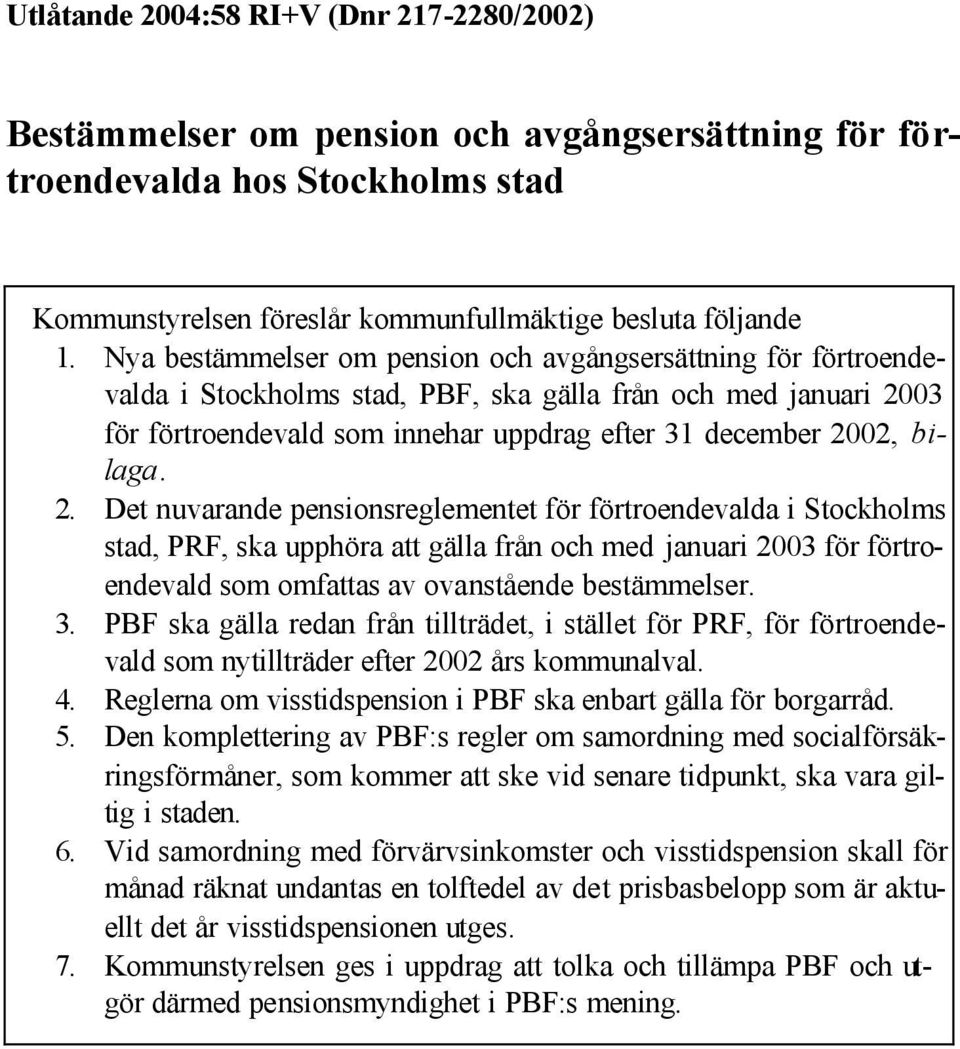 2. Det nuvarande pensionsreglementet för förtroendevalda i Stockholms stad, PRF, ska upphöra att gälla från och med januari 2003 för förtroendevald som omfattas av ovanstående bestämmelser. 3.