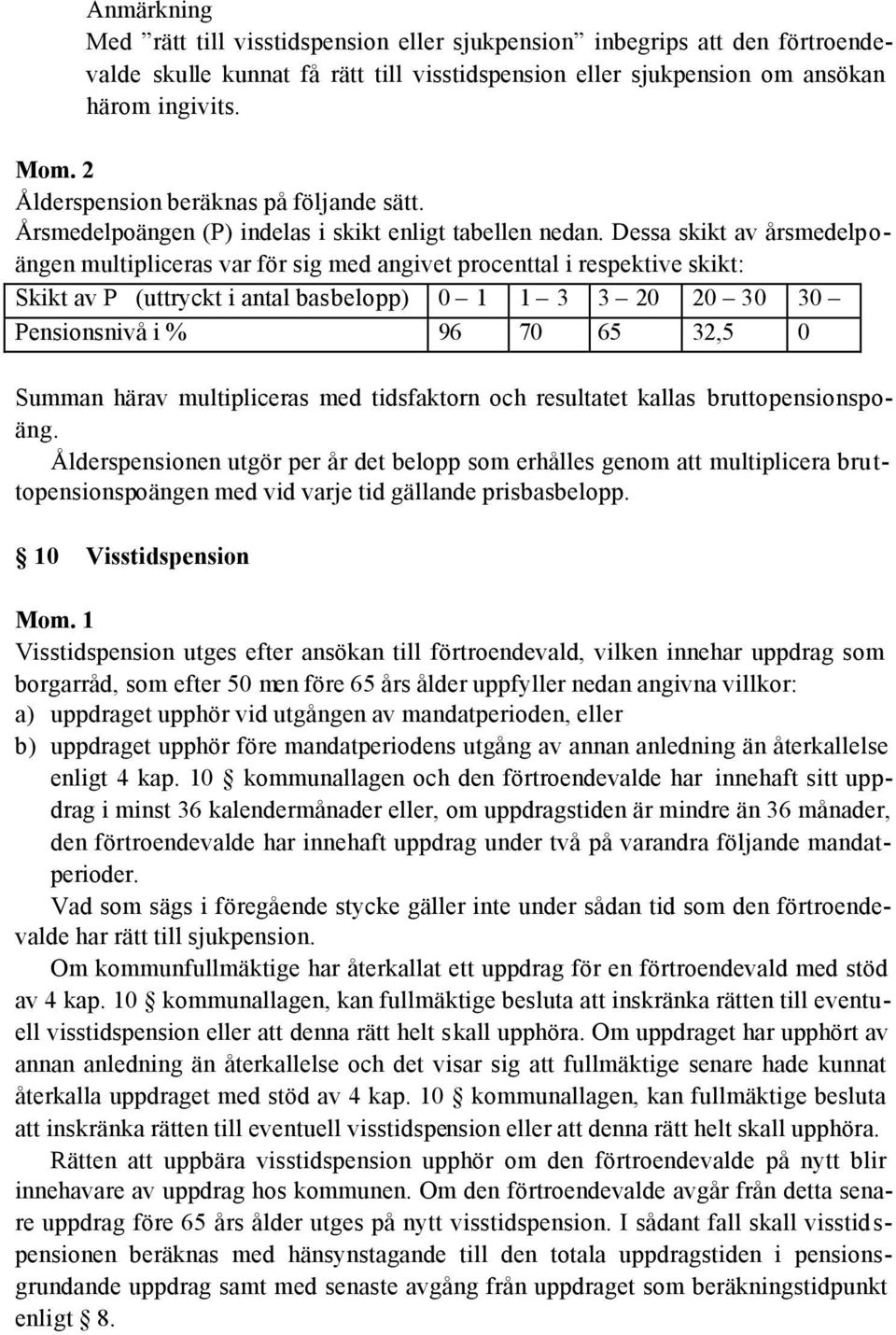 Dessa skikt av årsmedelpoängen multipliceras var för sig med angivet procenttal i respektive skikt: Skikt av P (uttryckt i antal basbelopp) 0 1 1 3 3 20 20 30 30 Pensionsnivå i % 96 70 65 32,5 0