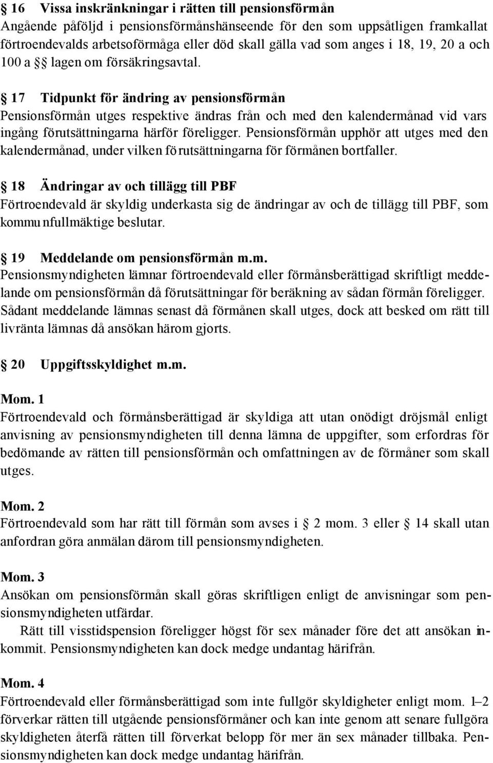 17 Tidpunkt för ändring av pensionsförmån Pensionsförmån utges respektive ändras från och med den kalendermånad vid vars ingång förutsättningarna härför föreligger.