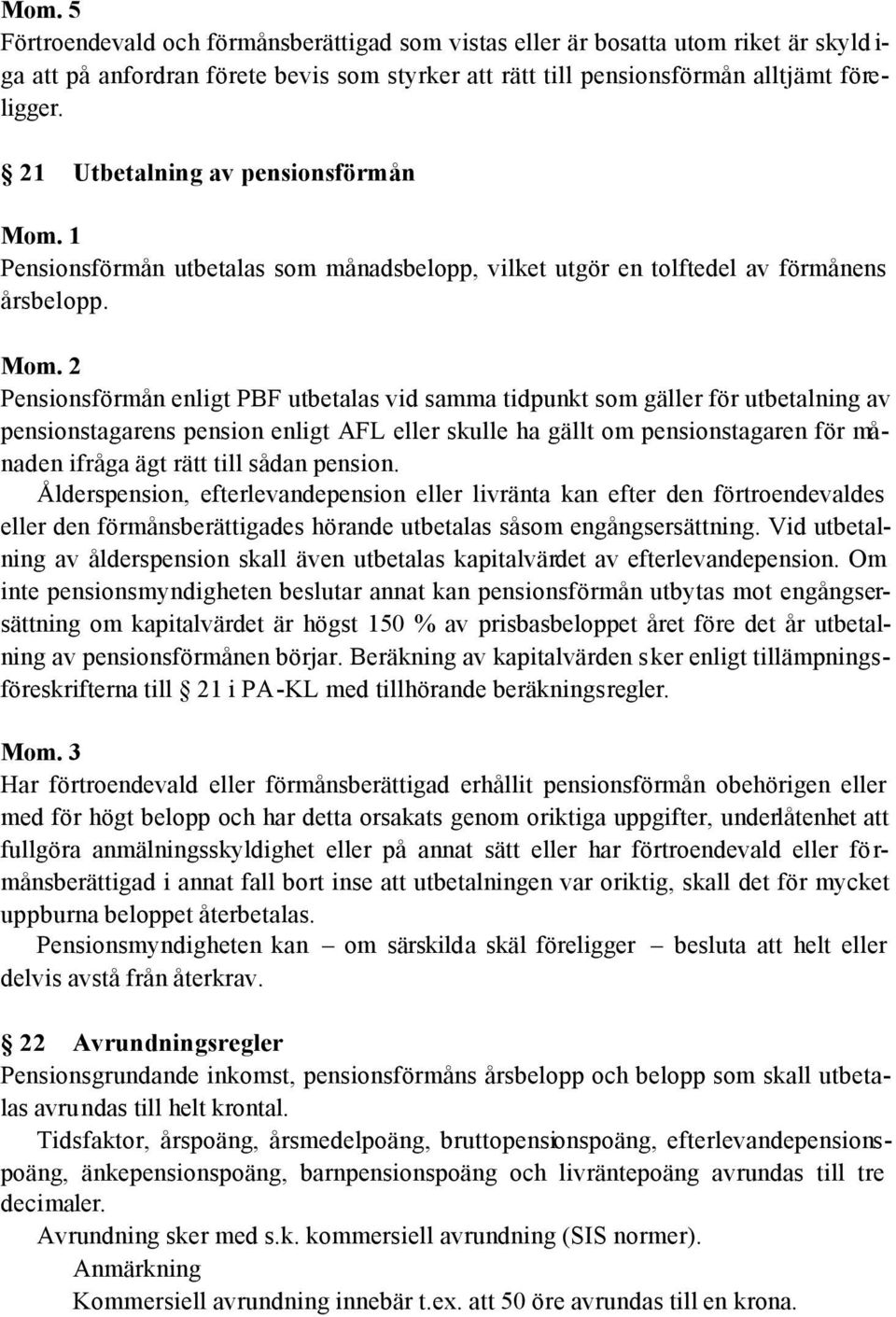 Pensionsförmån enligt PBF utbetalas vid samma tidpunkt som gäller för utbetalning av pensionstagarens pension enligt AFL eller skulle ha gällt om pensionstagaren för månaden ifråga ägt rätt till