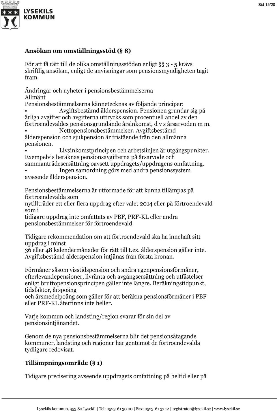 Pensionen grundar sig på årliga avgifter och avgifterna uttrycks som procentuell andel av den förtroendevaldes pensionsgrundande årsinkomst, d v s årsarvoden m m. Nettopensionsbestämmelser.