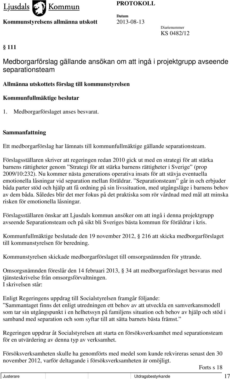 Förslagsställaren skriver att regeringen redan 2010 gick ut med en strategi för att stärka barnens rättigheter genom Strategi för att stärka barnens rättigheter i Sverige (prop 2009/10:232).