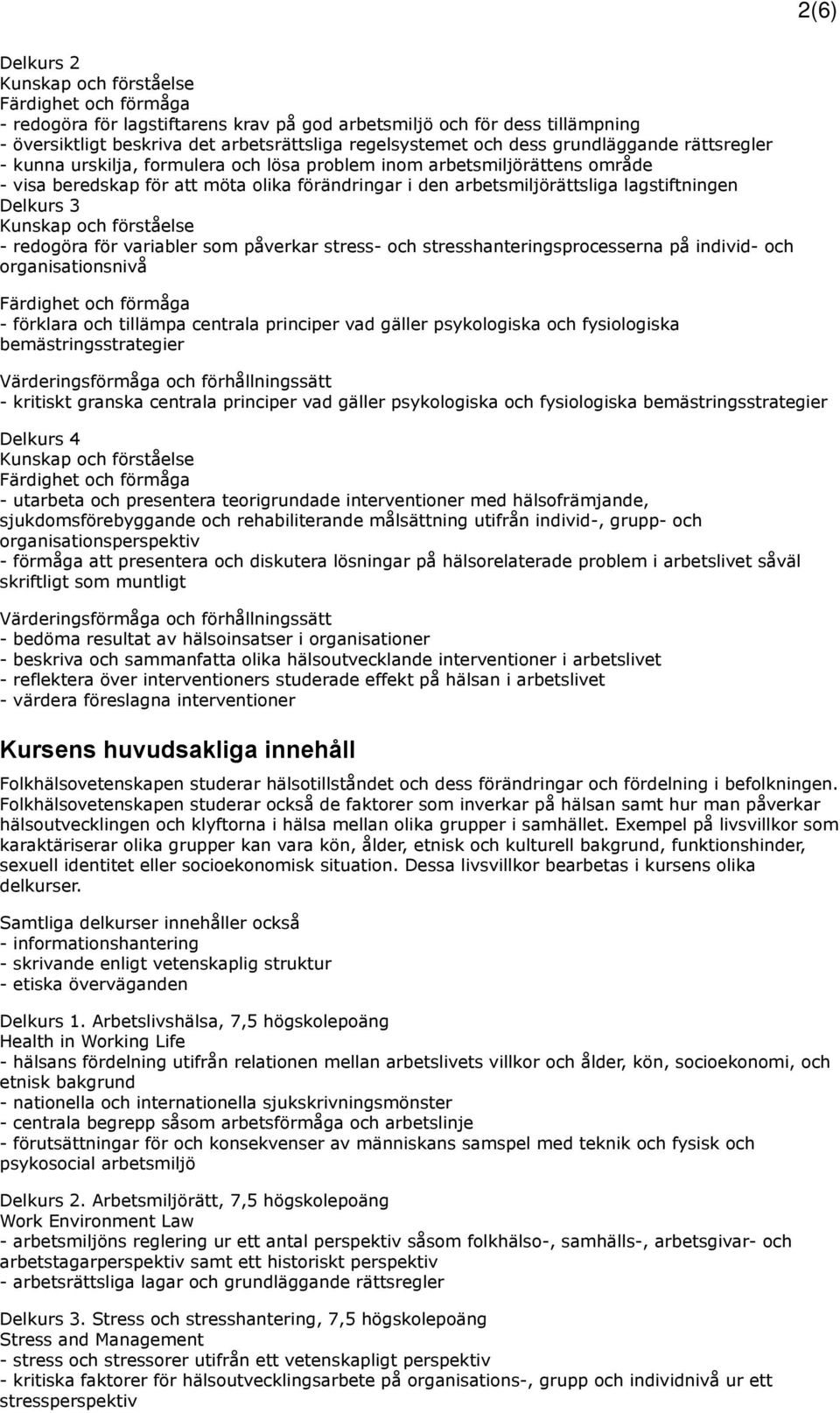 påverkar stress- och stresshanteringsprocesserna på individ- och organisationsnivå - förklara och tillämpa centrala principer vad gäller psykologiska och fysiologiska bemästringsstrategier