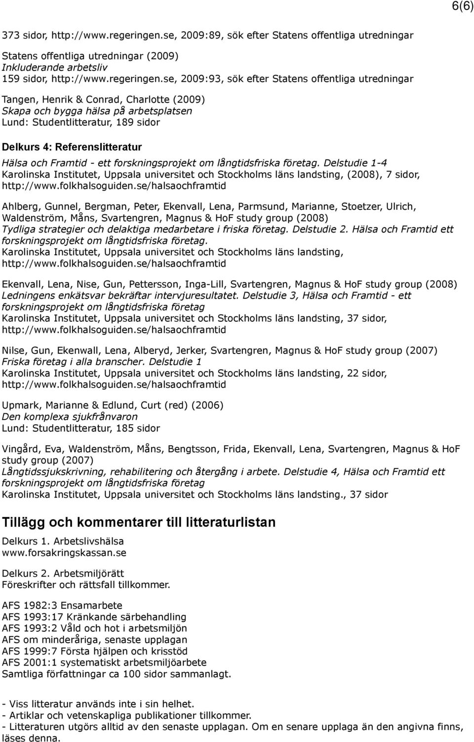 se, 2009:93, sök efter Statens offentliga utredningar Tangen, Henrik & Conrad, Charlotte (2009) Skapa och bygga hälsa på arbetsplatsen Lund: Studentlitteratur, 189 sidor Delkurs 4: Referenslitteratur