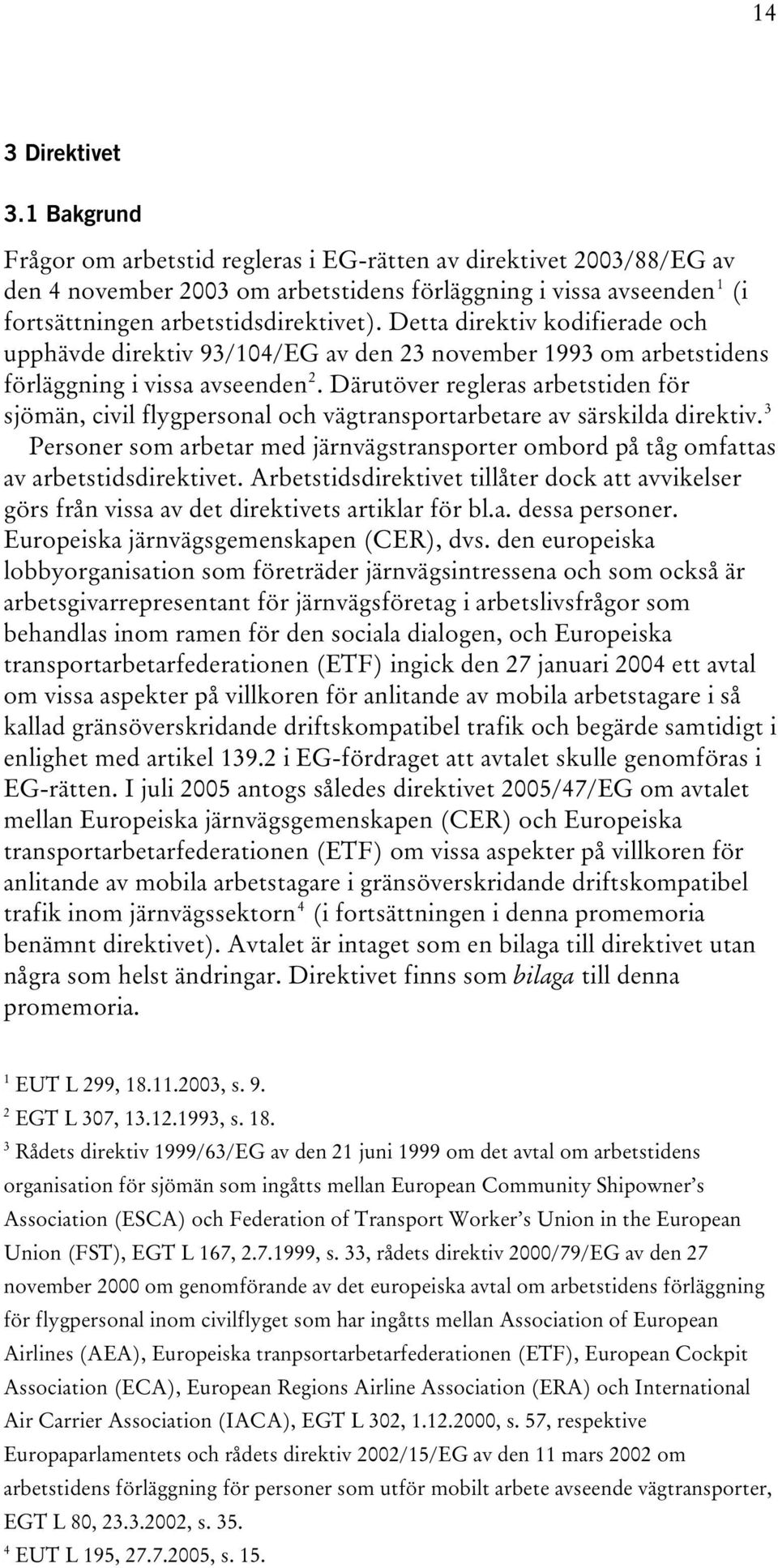 Detta direktiv kodifierade och upphävde direktiv 93/104/EG av den 23 november 1993 om arbetstidens 2 förläggning i vissa avseendentpf FPT.