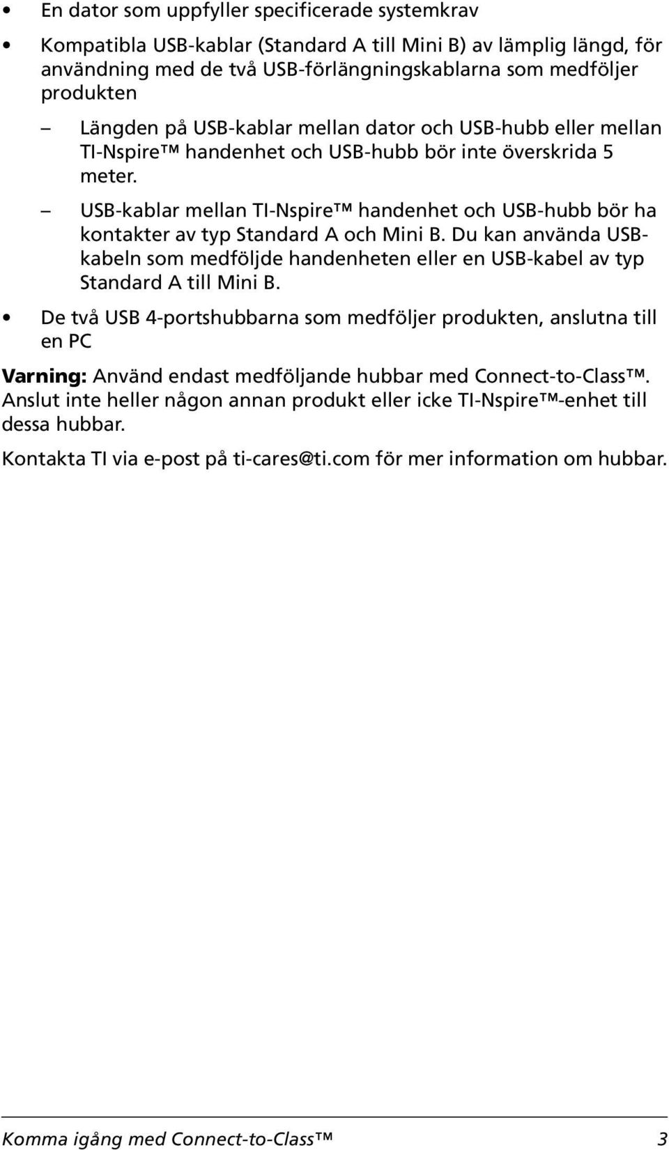 USB-kablar mellan TI-Nspire handenhet och USB-hubb bör ha kontakter av typ Standard A och Mini B. Du kan använda USBkabeln som medföljde handenheten eller en USB-kabel av typ Standard A till Mini B.