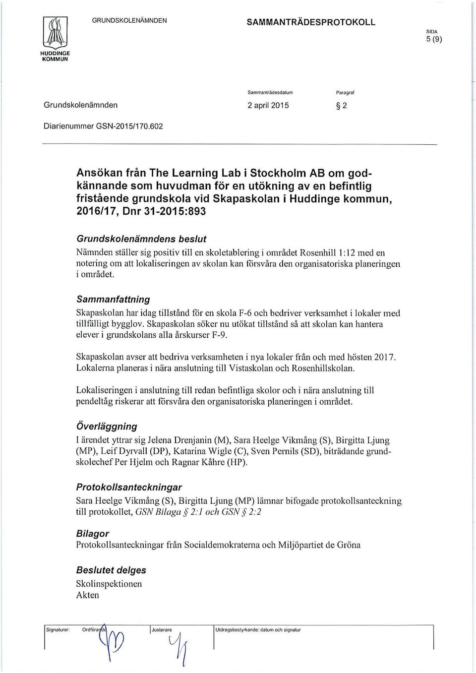 Grundskalenämndens beslut Nämnden ställer sig positiv till en skoletablering i området Rosenhill l: 12meden notering om att lokaliseringen av skolan kan forsvåra den organisatoriska planeringen i