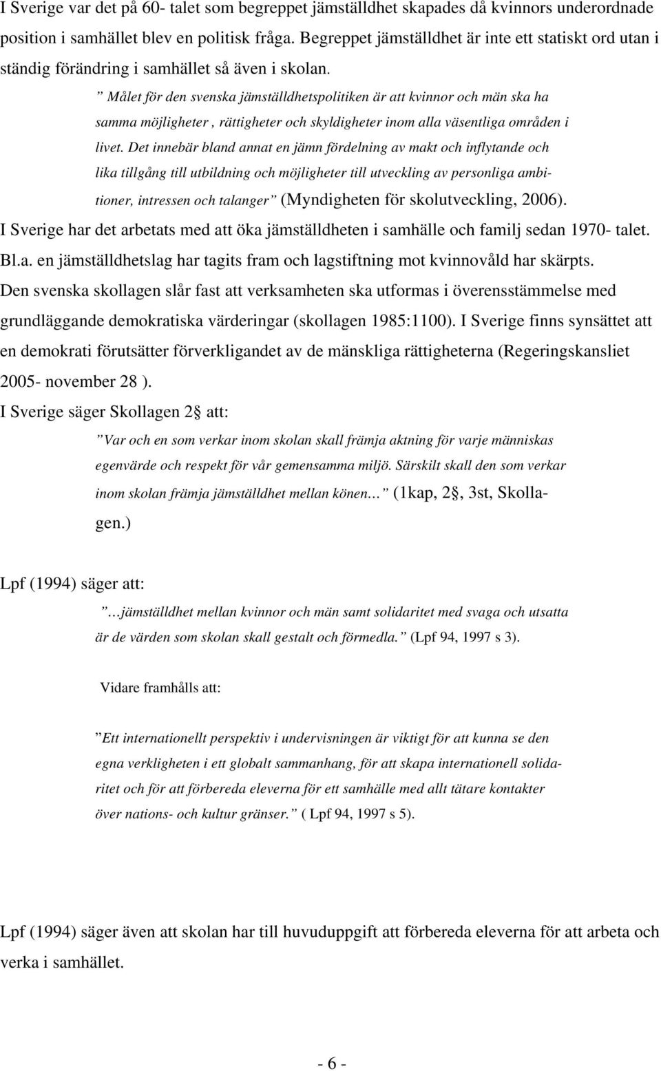 Målet för den svenska jämställdhetspolitiken är att kvinnor och män ska ha samma möjligheter, rättigheter och skyldigheter inom alla väsentliga områden i livet.