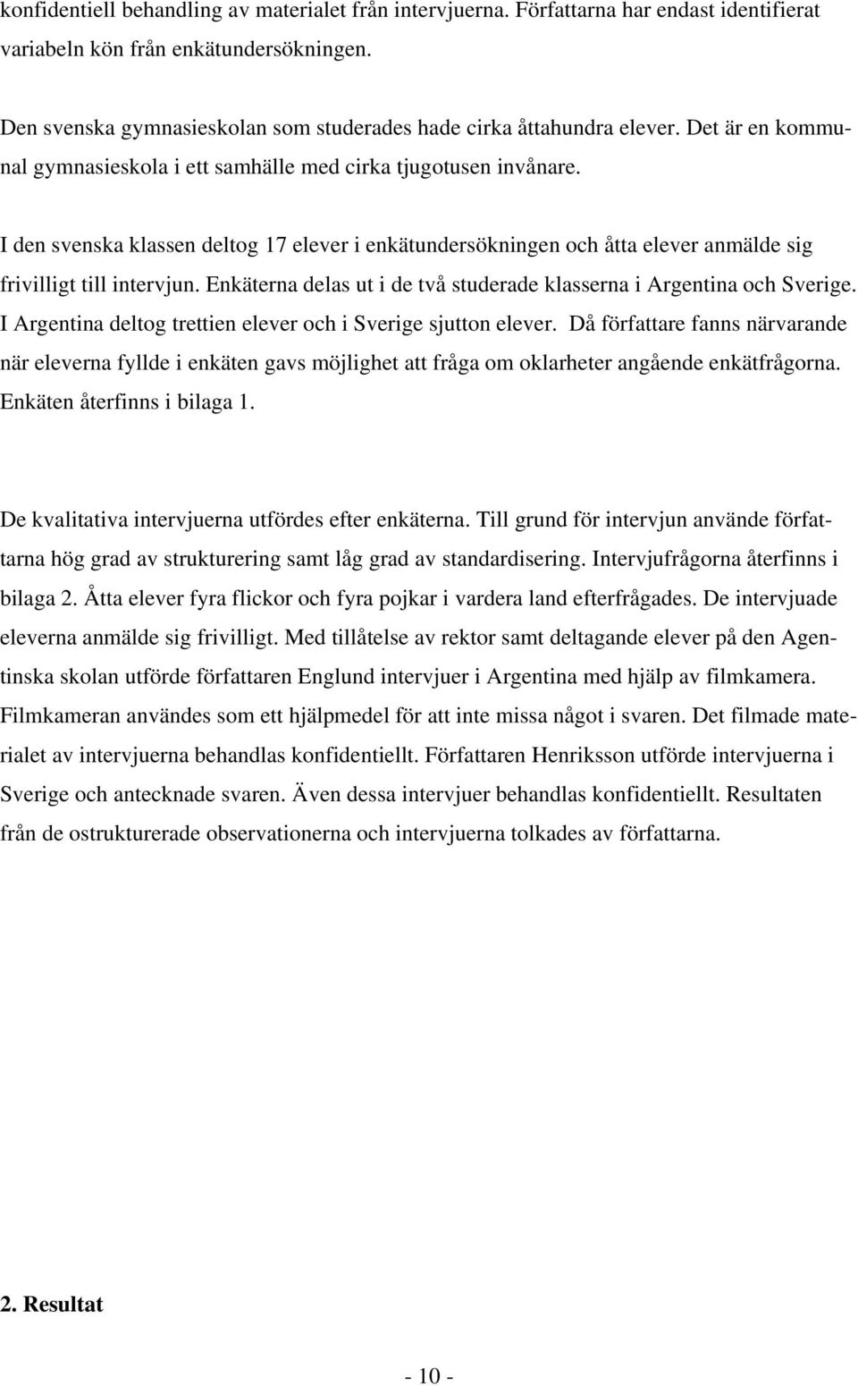 I den svenska klassen deltog 17 elever i enkätundersökningen och åtta elever anmälde sig frivilligt till intervjun. Enkäterna delas ut i de två studerade klasserna i Argentina och Sverige.