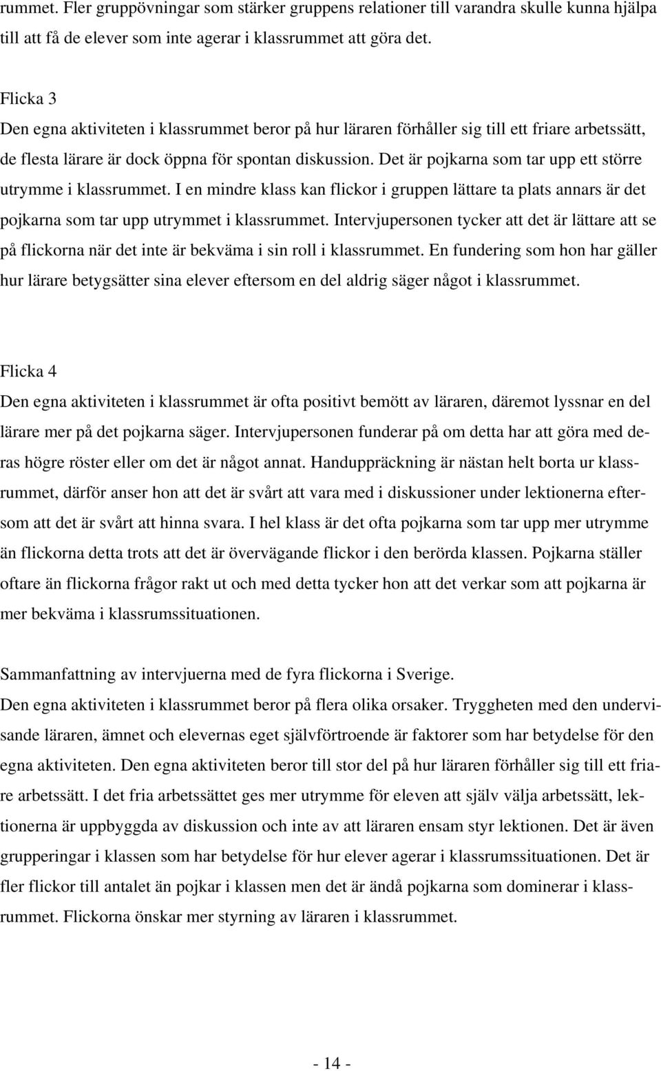 Det är pojkarna som tar upp ett större utrymme i klassrummet. I en mindre klass kan flickor i gruppen lättare ta plats annars är det pojkarna som tar upp utrymmet i klassrummet.