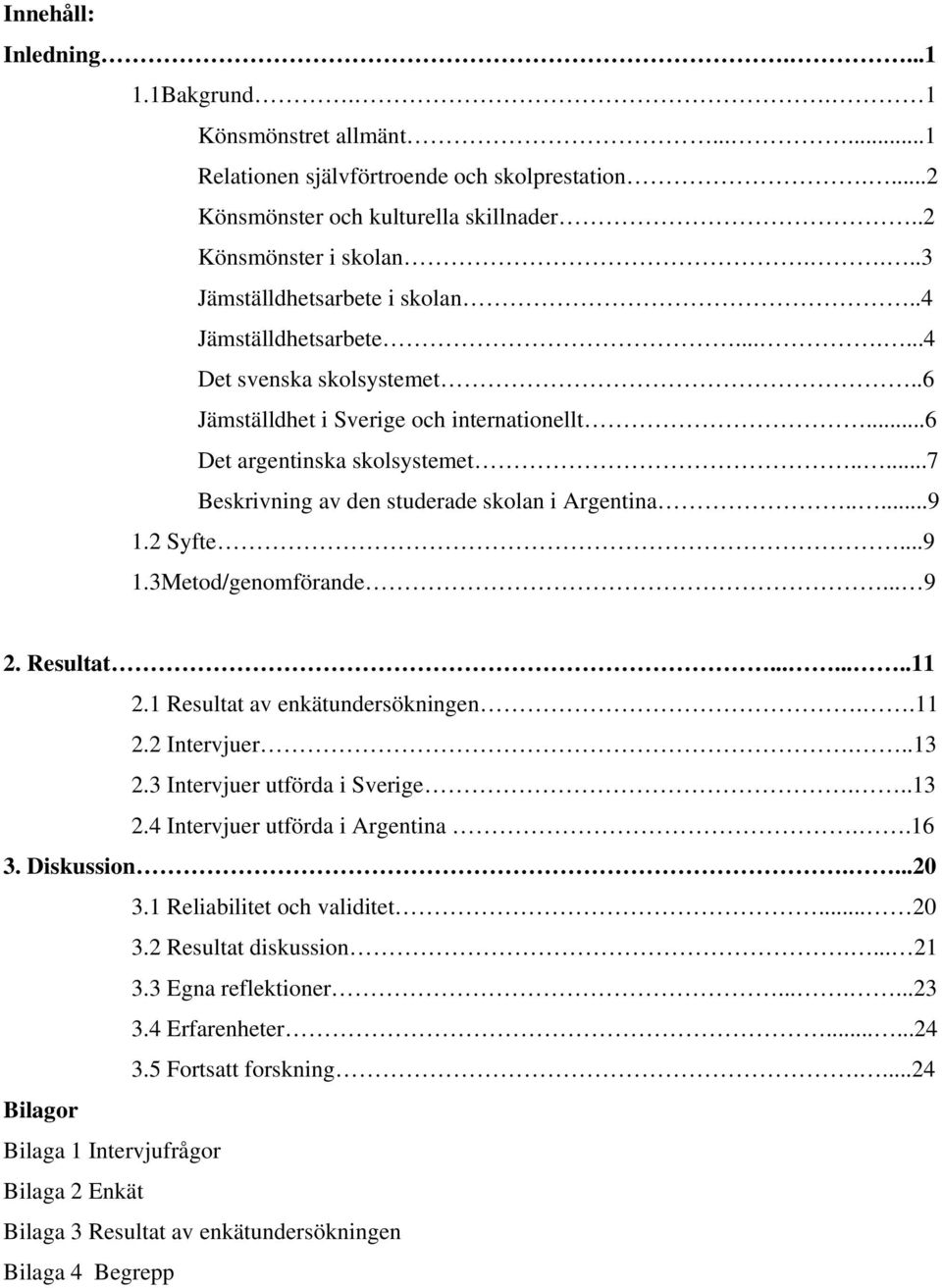 ....7 Beskrivning av den studerade skolan i Argentina.....9 1.2 Syfte...9 1.3Metod/genomförande... 9 2. Resultat........11 2.1 Resultat av enkätundersökningen..11 2.2 Intervjuer...13 2.