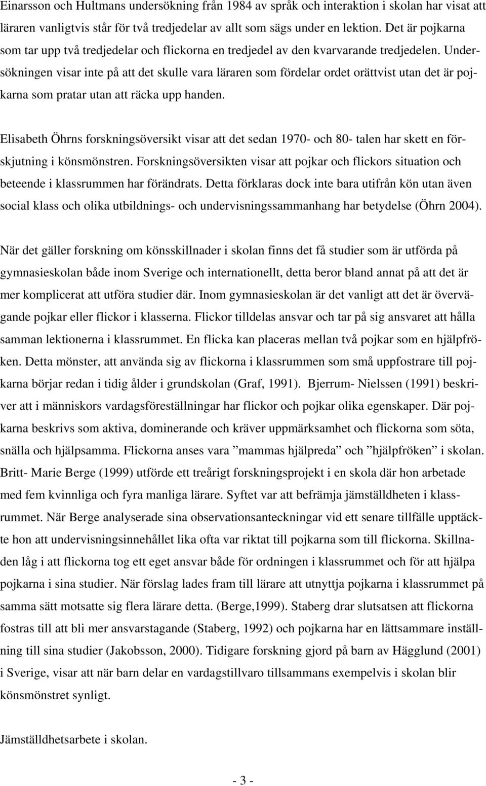 Undersökningen visar inte på att det skulle vara läraren som fördelar ordet orättvist utan det är pojkarna som pratar utan att räcka upp handen.