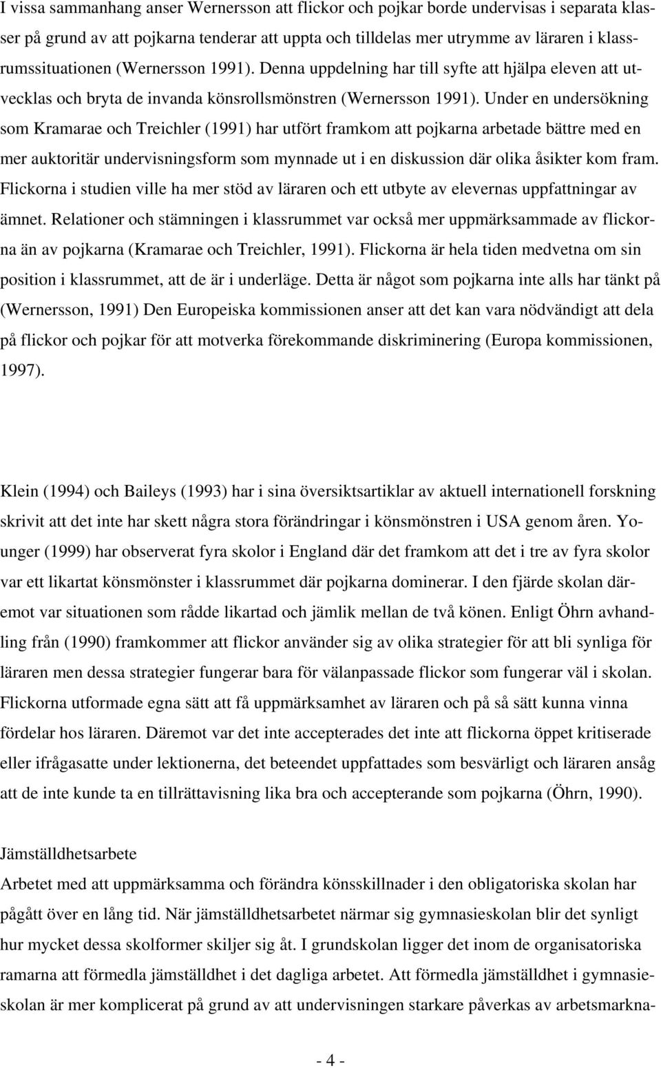 Under en undersökning som Kramarae och Treichler (1991) har utfört framkom att pojkarna arbetade bättre med en mer auktoritär undervisningsform som mynnade ut i en diskussion där olika åsikter kom