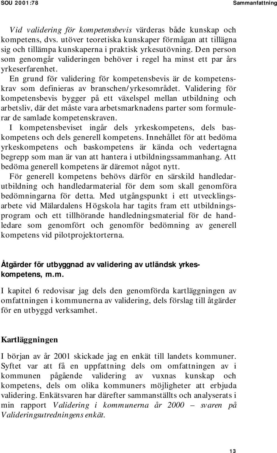 En grund för validering för kompetensbevis är de kompetenskrav som definieras av branschen/yrkesområdet.