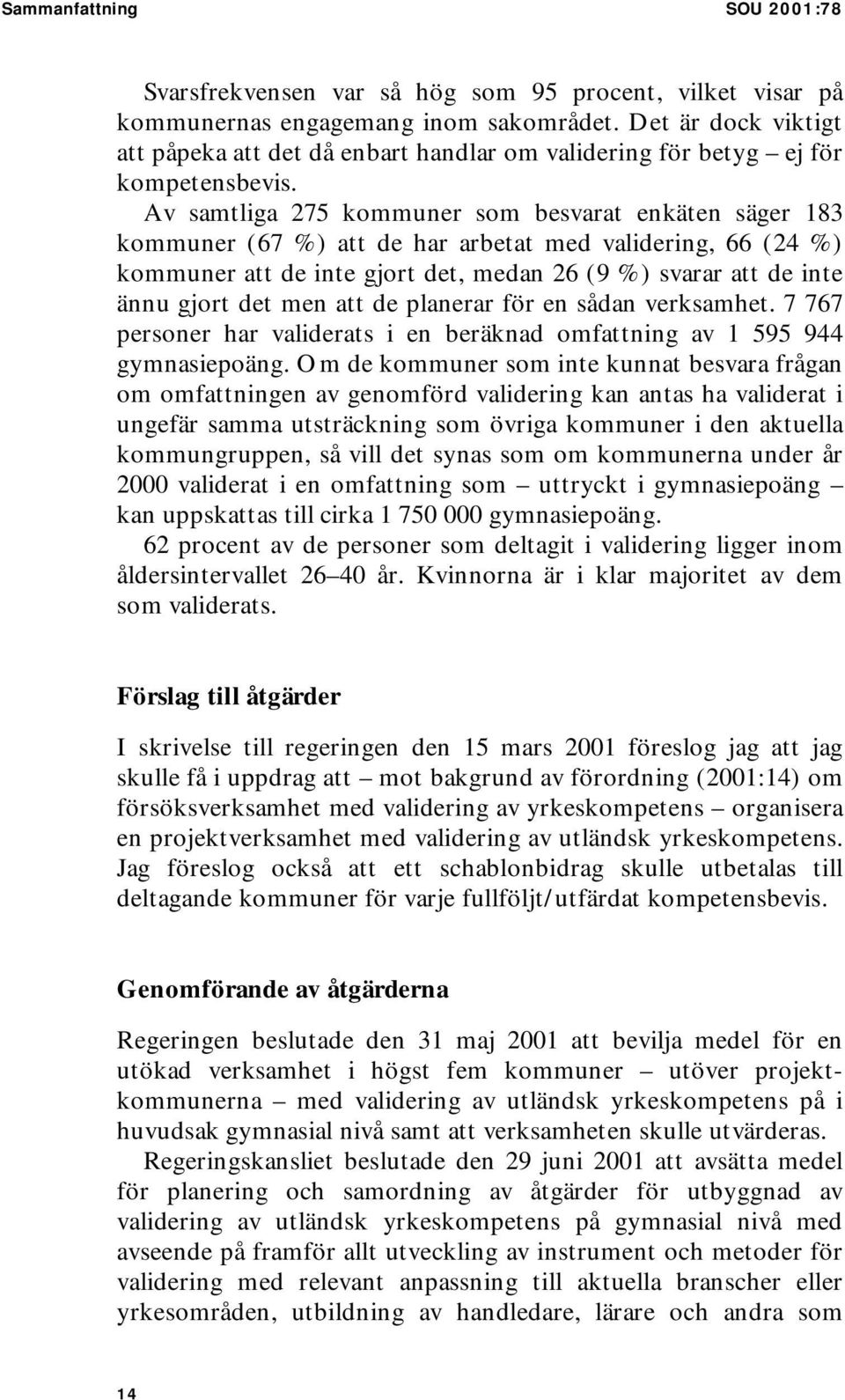 Av samtliga 275 kommuner som besvarat enkäten säger 183 kommuner (67 %) att de har arbetat med validering, 66 (24 %) kommuner att de inte gjort det, medan 26 (9 %) svarar att de inte ännu gjort det