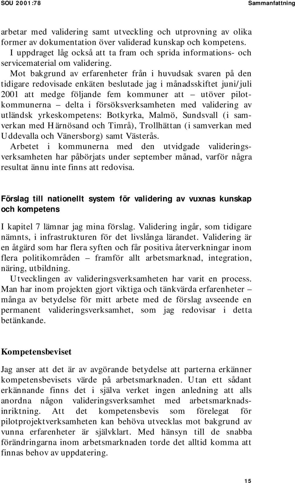 Mot bakgrund av erfarenheter från i huvudsak svaren på den tidigare redovisade enkäten beslutade jag i månadsskiftet juni/juli 2001 att medge följande fem kommuner att utöver pilotkommunerna delta i