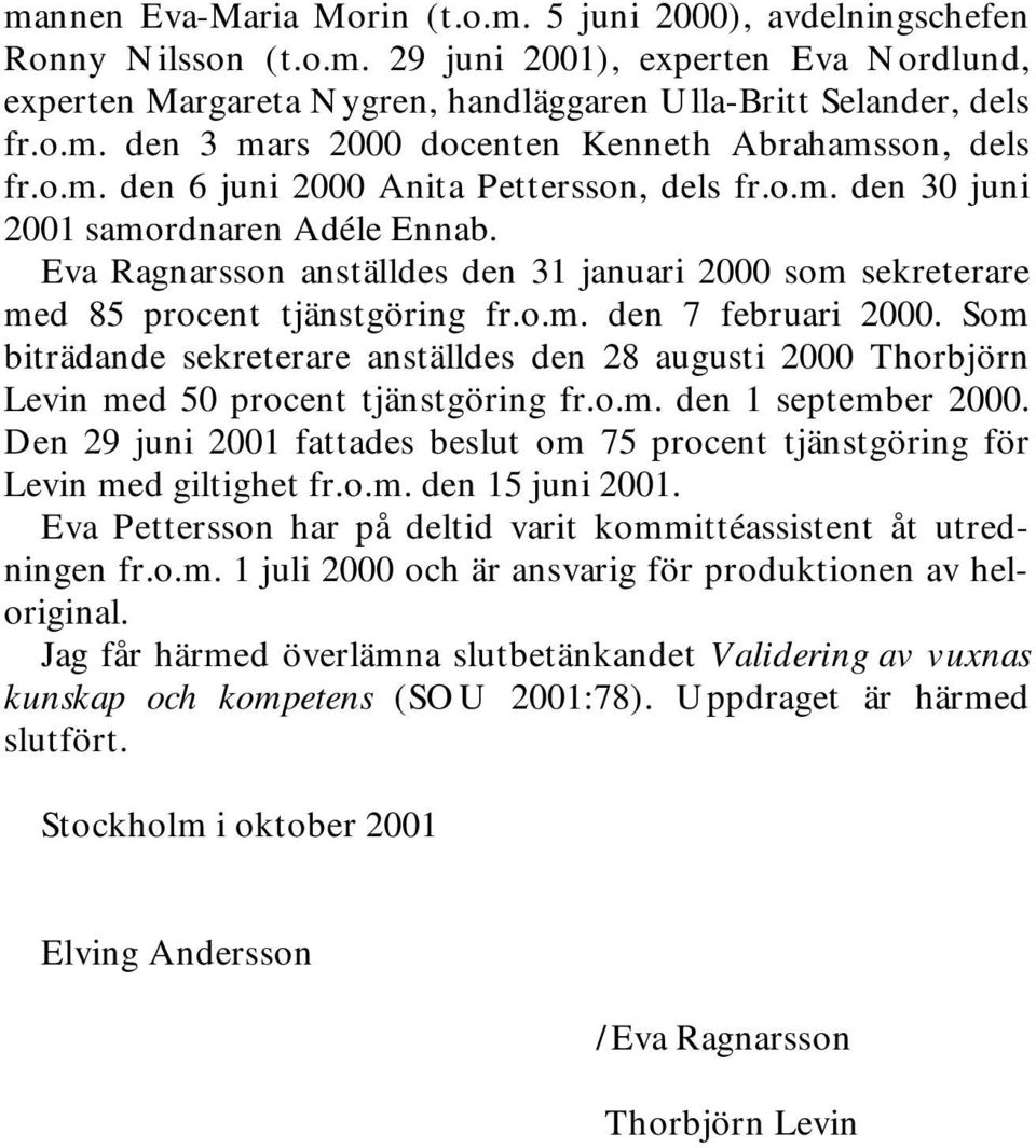 Som biträdande sekreterare anställdes den 28 augusti 2000 Thorbjörn Levin med 50 procent tjänstgöring fr.o.m. den 1 september 2000.