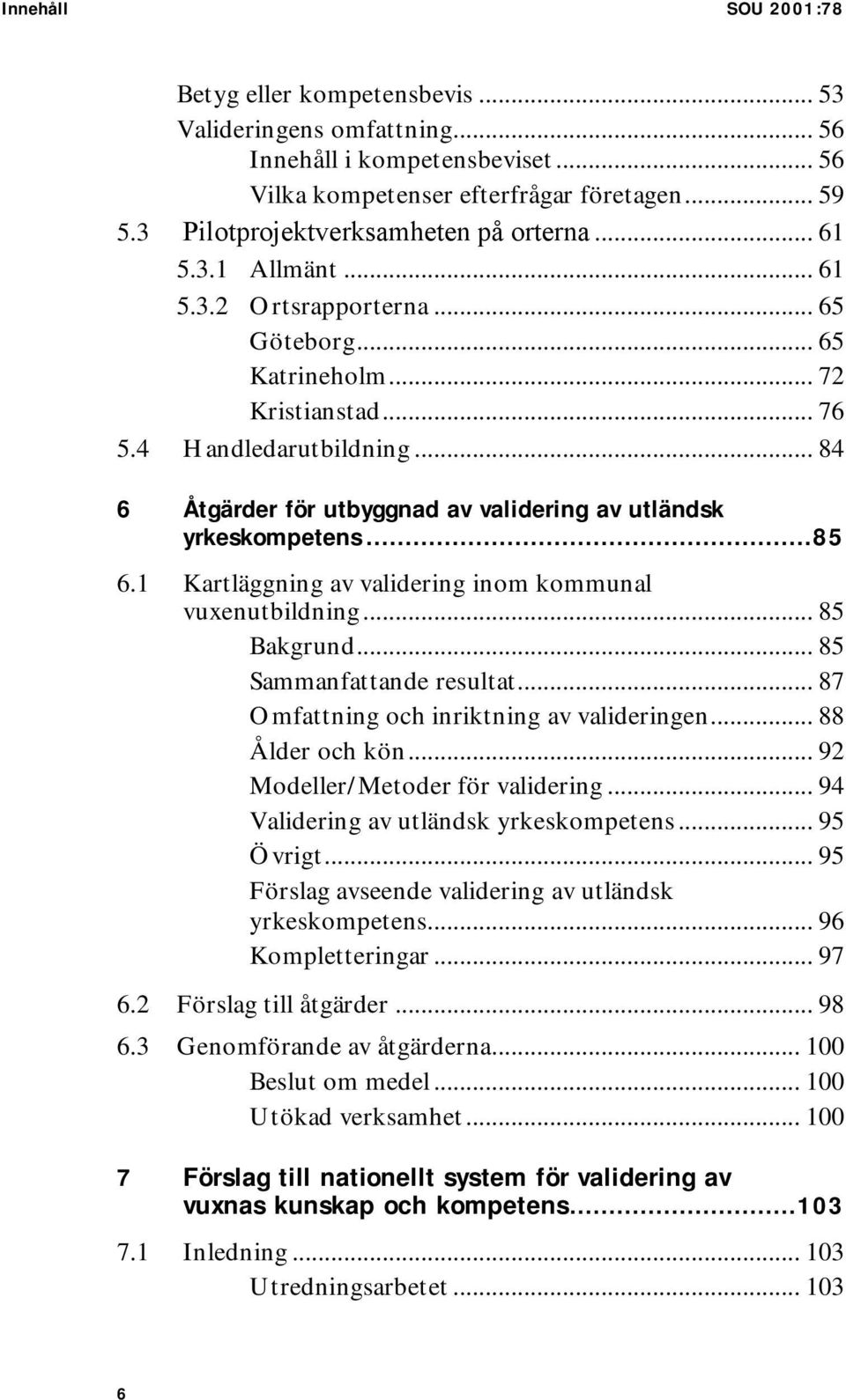 .. 84 6 Åtgärder för utbyggnad av validering av utländsk yrkeskompetens...85 6.1 Kartläggning av validering inom kommunal vuxenutbildning... 85 Bakgrund... 85 Sammanfattande resultat.