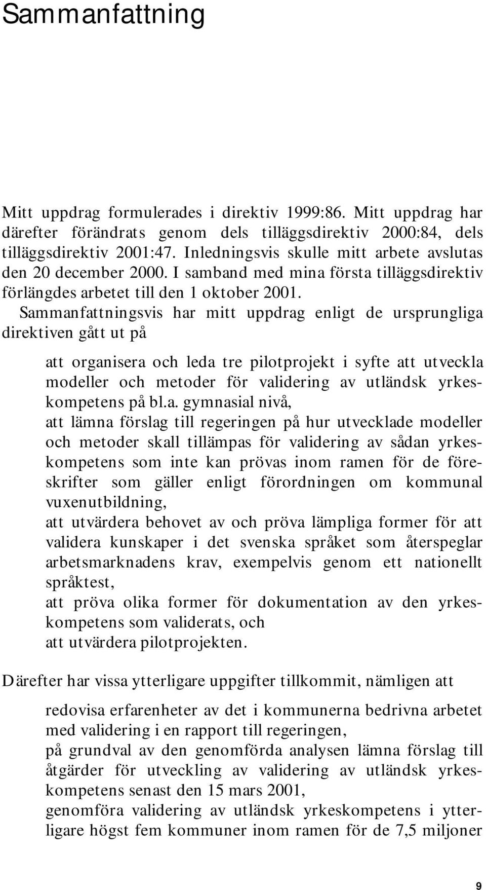 Sammanfattningsvis har mitt uppdrag enligt de ursprungliga direktiven gått ut på att organisera och leda tre pilotprojekt i syfte att utveckla modeller och metoder för validering av utländsk