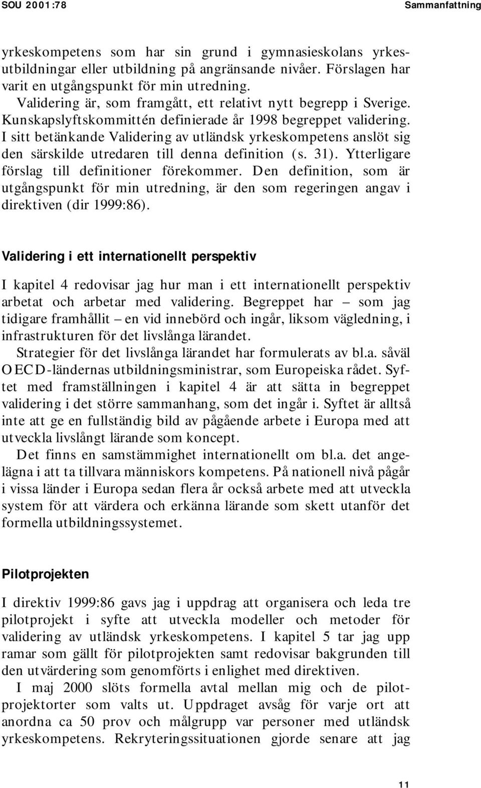 I sitt betänkande Validering av utländsk yrkeskompetens anslöt sig den särskilde utredaren till denna definition (s. 31). Ytterligare förslag till definitioner förekommer.