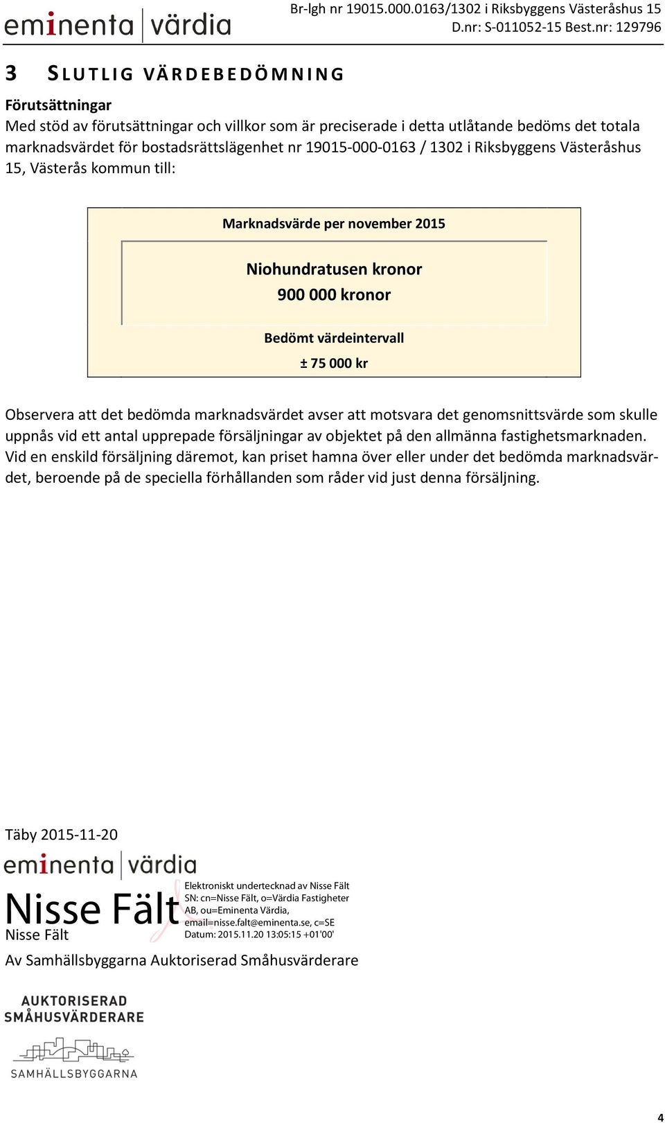 marknadsvärdet för bostadsrättslägenhet nr 19015-000-0163 / 1302 i Riksbyggens Västeråshus 15, Västerås kommun till: Marknadsvärde per november 2015 Niohundratusen kronor 900 000 kronor Bedömt