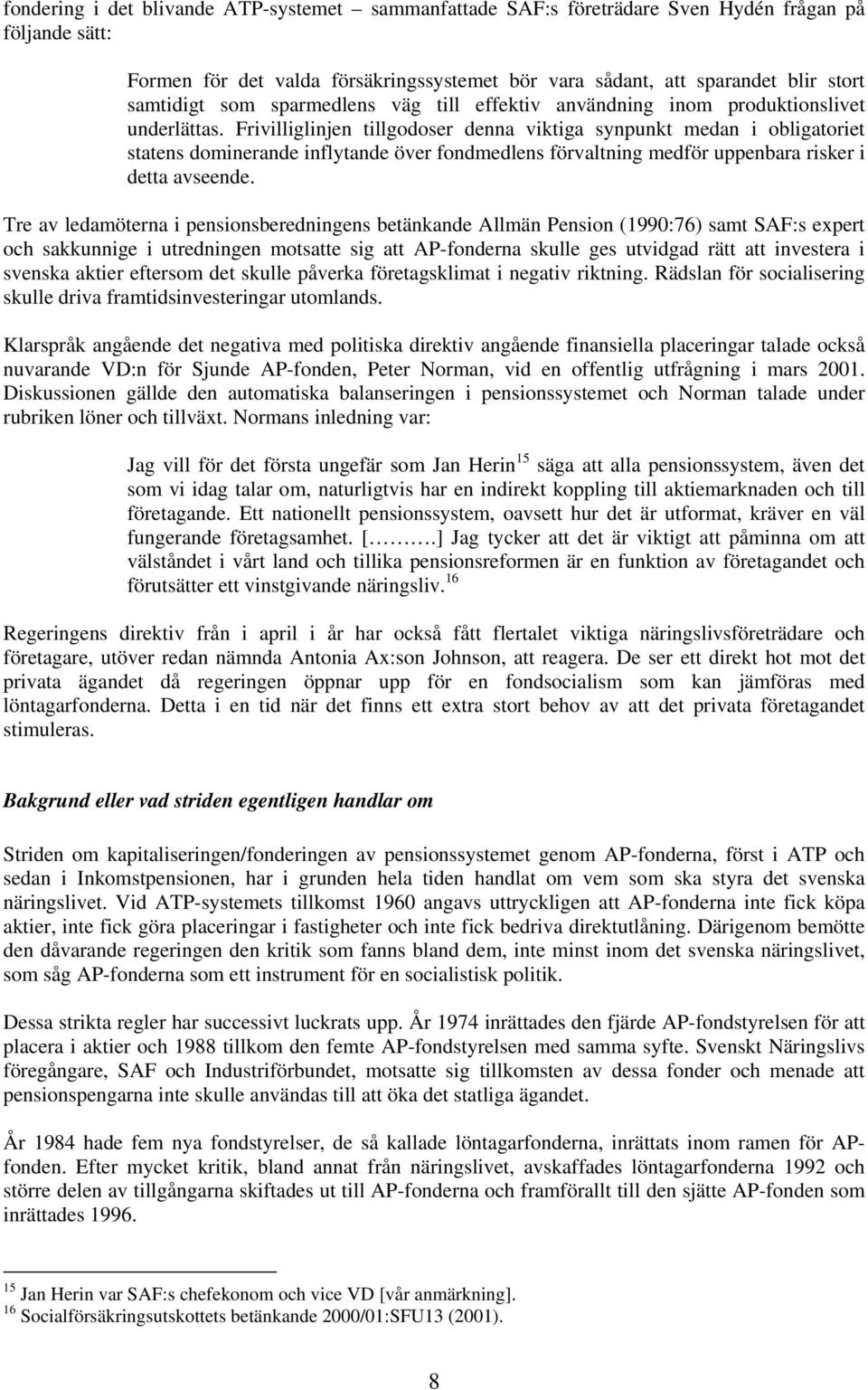 Frivilliglinjen tillgodoser denna viktiga synpunkt medan i obligatoriet statens dominerande inflytande över fondmedlens förvaltning medför uppenbara risker i detta avseende.