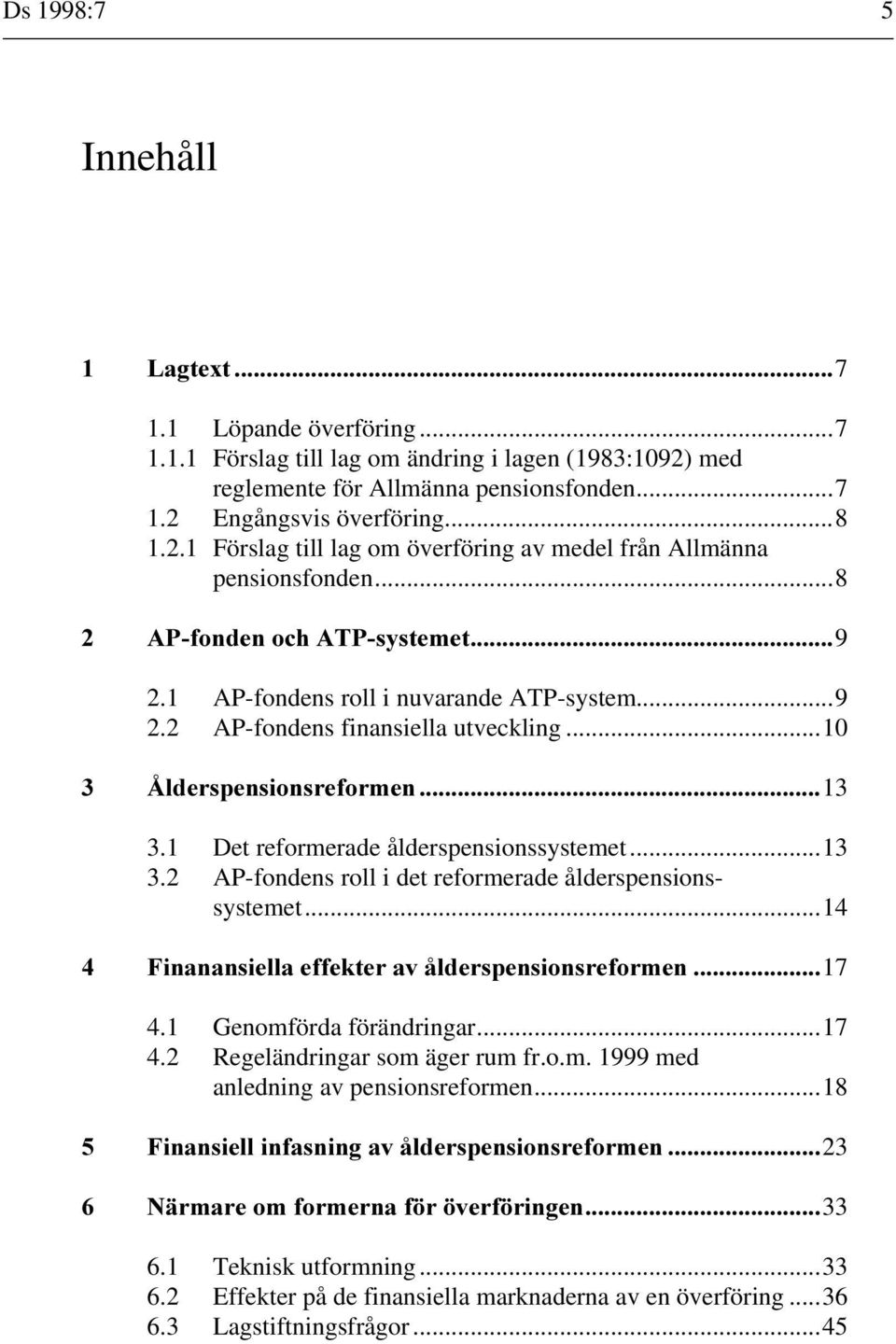 1 Det reformerade ålderspensionssystemet...13 3.2 AP-fondens roll i det reformerade ålderspensionssystemet...14 &INANANSIELLA EFFEKTER AV LDERSPENSIONSREFORMEN 17 4.1 Genomförda förändringar...17 4.2 Regeländringar som äger rum fr.